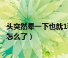 頭突然暈一下也就1秒是怎么回事（頭突然暈一下也就1秒是怎么了）