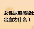 女性尿道感染出血怎么回事（女性尿道感染還出血為什么）