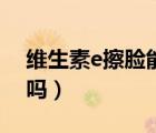維生素e擦臉能緊致嗎（維生素e擦臉能祛斑嗎）