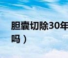膽囊切除30年后（膽囊切除后活不過(guò)三十年嗎）