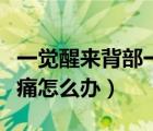 一覺醒來背部一動(dòng)就痛（一覺醒來背部一動(dòng)就痛怎么辦）