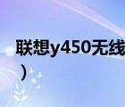 聯(lián)想y450無(wú)線開(kāi)關(guān)壞了（聯(lián)想y450無(wú)線開(kāi)關(guān)）