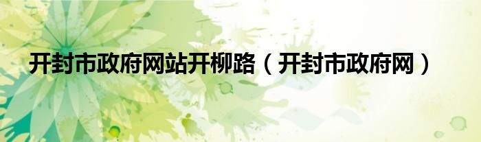 開封市政府網(wǎng)站開柳路（開封市政府網(wǎng)）