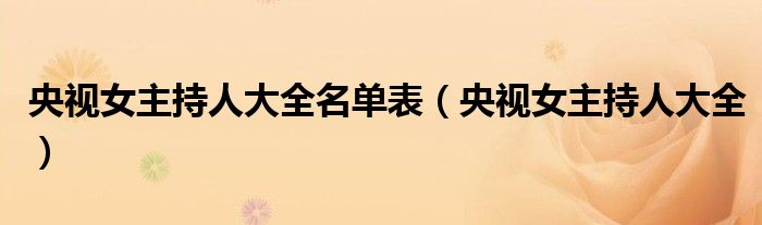 央視女主持人大全名單表（央視女主持人大全）