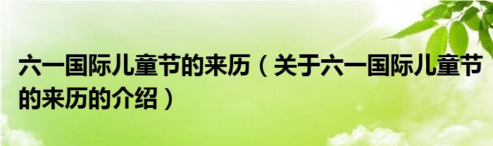 六一國際兒童節(jié)的來歷（關(guān)于六一國際兒童節(jié)的來歷的介紹）