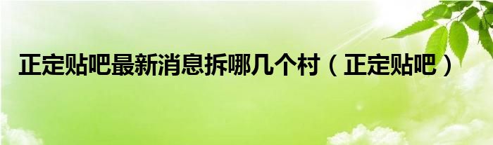 正定貼吧最新消息拆哪幾個村（正定貼吧）