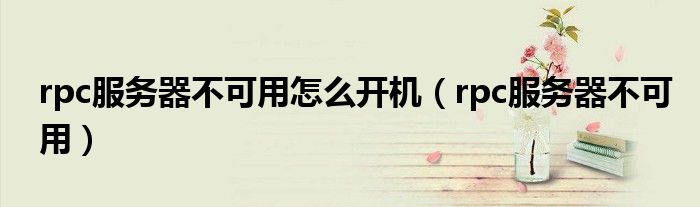rpc服務(wù)器不可用怎么開機(jī)（rpc服務(wù)器不可用）
