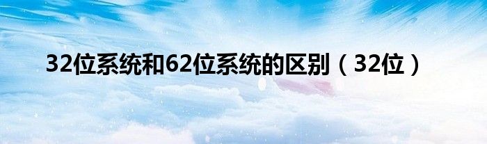 32位系統(tǒng)和62位系統(tǒng)的區(qū)別（32位）