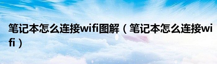 筆記本怎么連接wifi圖解（筆記本怎么連接wifi）