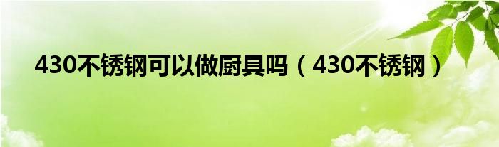 430不銹鋼可以做廚具嗎（430不銹鋼）
