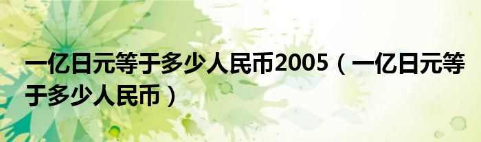 一億日元等于多少人民幣2005（一億日元等于多少人民幣）