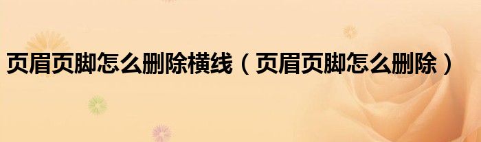 頁眉頁腳怎么刪除橫線（頁眉頁腳怎么刪除）