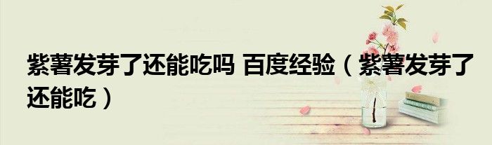 紫薯發(fā)芽了還能吃嗎 百度經(jīng)驗(yàn)（紫薯發(fā)芽了還能吃）