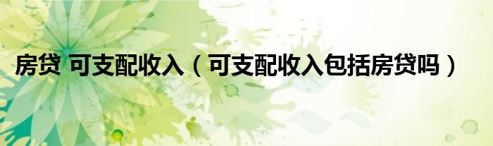 房貸 可支配收入（可支配收入包括房貸嗎）