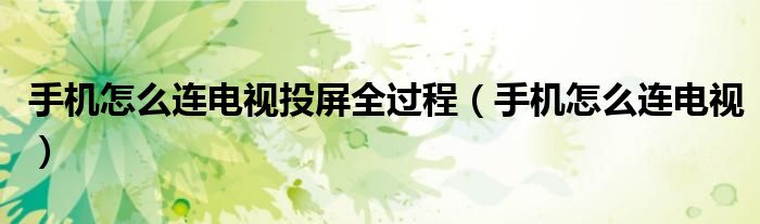 手機怎么連電視投屏全過程（手機怎么連電視）