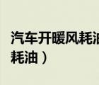 汽車開暖風(fēng)耗油還是開冷風(fēng)耗油（汽車開暖風(fēng)耗油）