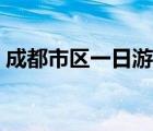 成都市區(qū)一日游最佳攻略（成都市區(qū)一日游）