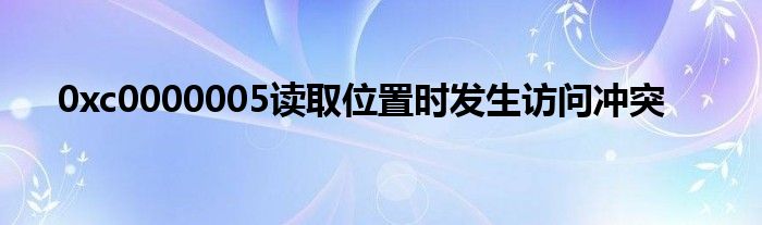 0xc0000005讀取位置時發(fā)生訪問沖突