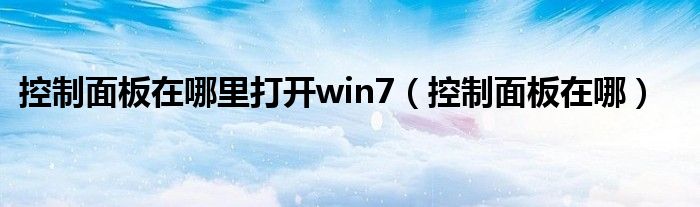控制面板在哪里打開win7（控制面板在哪）