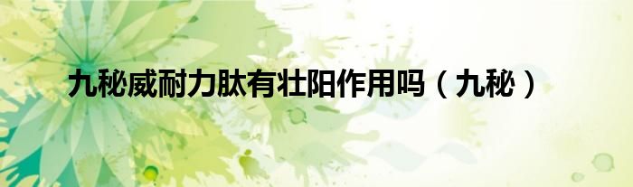 九秘威耐力肽有壯陽作用嗎（九秘）
