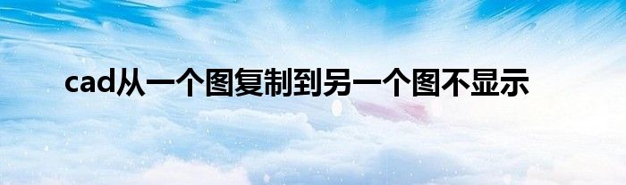 cad從一個(gè)圖復(fù)制到另一個(gè)圖不顯示