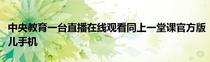 中央教育一臺(tái)直播在線(xiàn)觀看同上一堂課官方版兒手機(jī)