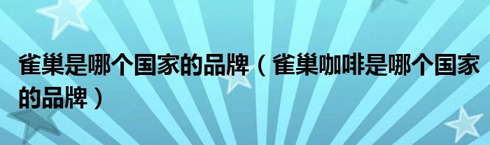 雀巢是哪個(gè)國(guó)家的品牌（雀巢咖啡是哪個(gè)國(guó)家的品牌）