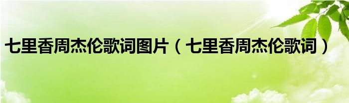 七里香周杰倫歌詞圖片（七里香周杰倫歌詞）