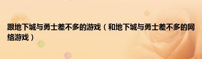 跟地下城與勇士差不多的游戲（和地下城與勇士差不多的網(wǎng)絡(luò)游戲）