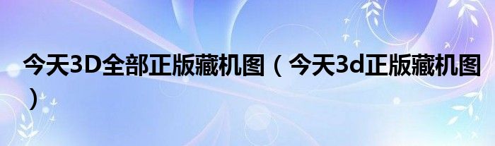 今天3D全部正版藏機(jī)圖（今天3d正版藏機(jī)圖）