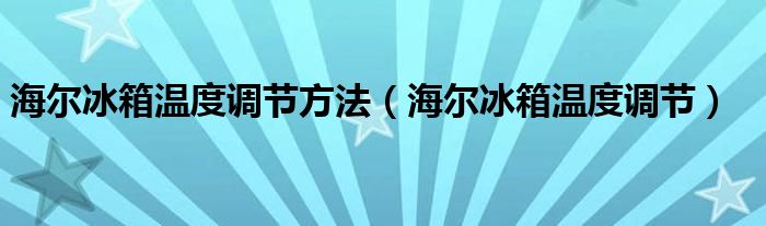 海爾冰箱溫度調(diào)節(jié)方法（海爾冰箱溫度調(diào)節(jié)）