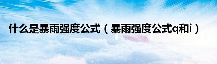 什么是暴雨強度公式（暴雨強度公式q和i）