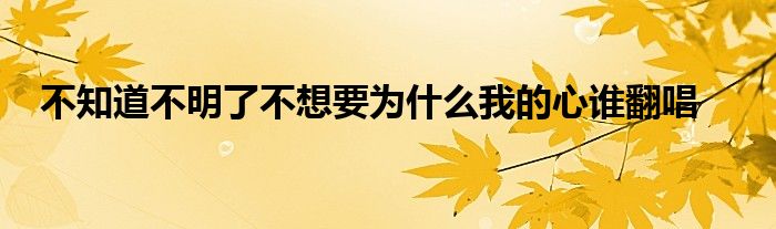 不知道不明了不想要為什么我的心誰翻唱