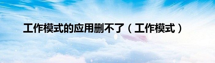 工作模式的應用刪不了（工作模式）
