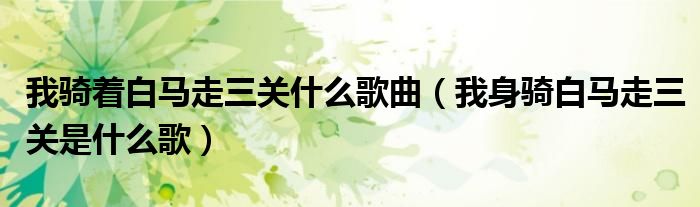 我騎著白馬走三關(guān)什么歌曲（我身騎白馬走三關(guān)是什么歌）