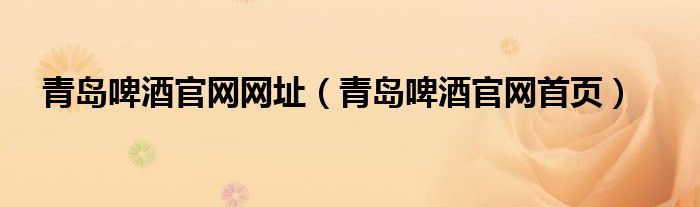 青島啤酒官網(wǎng)網(wǎng)址（青島啤酒官網(wǎng)首頁）