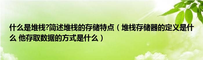 什么是堆棧?簡述堆棧的存儲特點（堆棧存儲器的定義是什么 他存取數(shù)據(jù)的方式是什么）