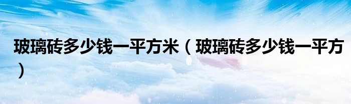玻璃磚多少錢一平方米（玻璃磚多少錢一平方）