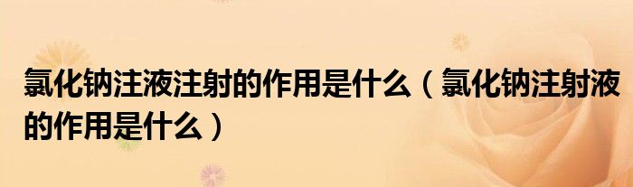 氯化鈉注液注射的作用是什么（氯化鈉注射液的作用是什么）