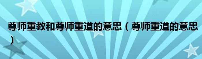 尊師重教和尊師重道的意思（尊師重道的意思）