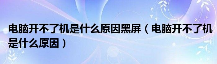 電腦開不了機是什么原因黑屏（電腦開不了機是什么原因）