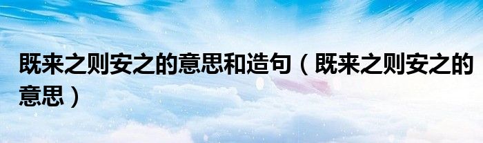 既來(lái)之則安之的意思和造句（既來(lái)之則安之的意思）
