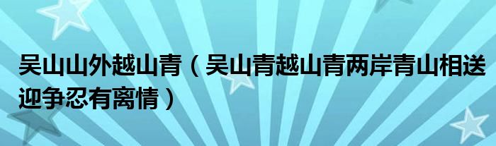 吳山山外越山青（吳山青越山青兩岸青山相送迎爭忍有離情）