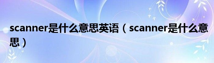 scanner是什么意思英語（scanner是什么意思）
