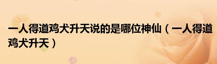 一人得道雞犬升天說的是哪位神仙（一人得道雞犬升天）