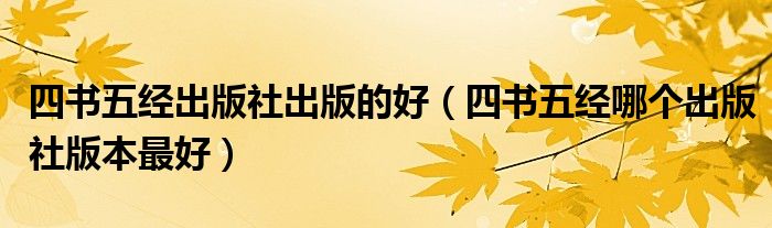 四書(shū)五經(jīng)出版社出版的好（四書(shū)五經(jīng)哪個(gè)出版社版本最好）