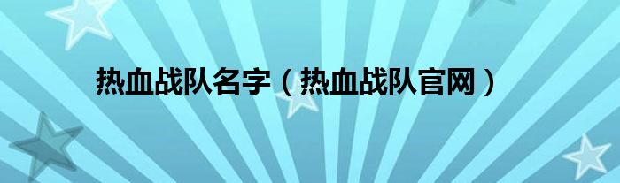 熱血戰(zhàn)隊(duì)名字（熱血戰(zhàn)隊(duì)官網(wǎng)）