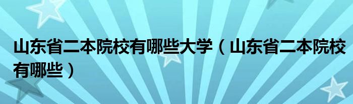山東省二本院校有哪些大學(xué)（山東省二本院校有哪些）