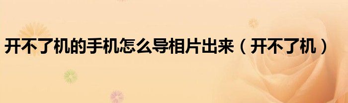 開不了機的手機怎么導(dǎo)相片出來（開不了機）