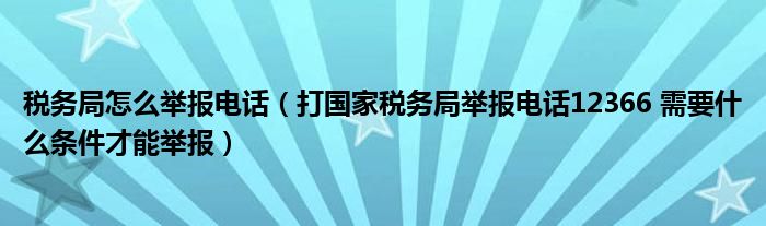 稅務(wù)局怎么舉報(bào)電話(huà)（打國(guó)家稅務(wù)局舉報(bào)電話(huà)12366 需要什么條件才能舉報(bào)）